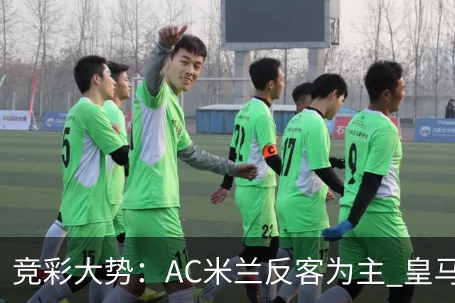 竞彩大势：AC米兰反客为主 皇马值得高看